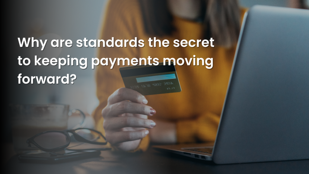 Why Are Standards The Secret To Keeping Payments Moving Forward?​